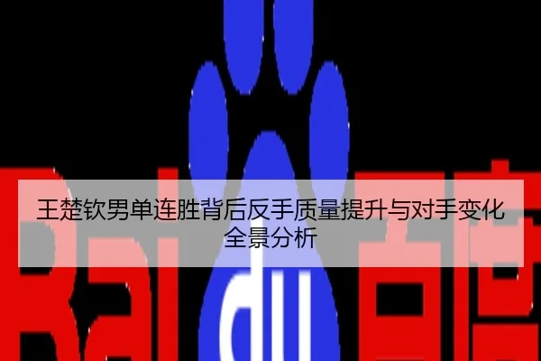 王楚钦男单连胜背后反手质量提升与对手变化全景分析