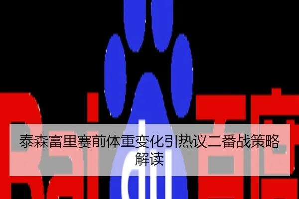 泰森富里赛前体重变化引热议二番战策略解读